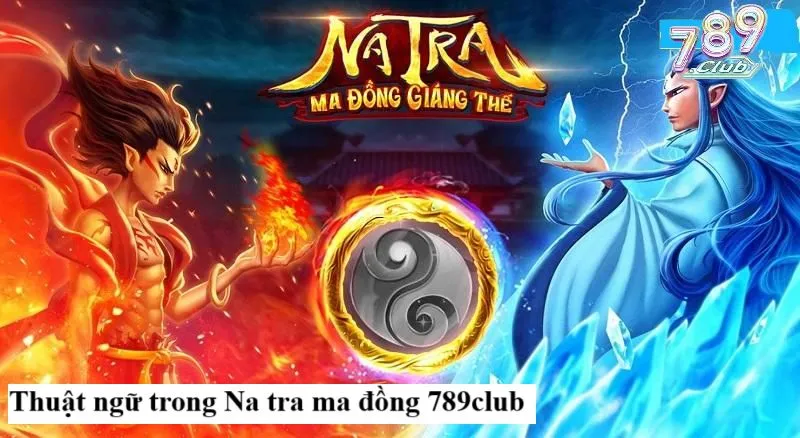 Từ điển thuật ngữ cho game thủ Na tra ma đồng