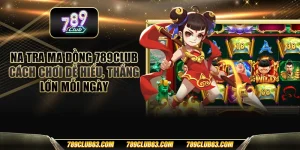 Na tra ma đồng 789club - Cách chơi dễ hiểu, thắng lớn mỗi ngày